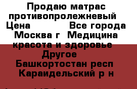 Продаю матрас противопролежневый › Цена ­ 2 000 - Все города, Москва г. Медицина, красота и здоровье » Другое   . Башкортостан респ.,Караидельский р-н